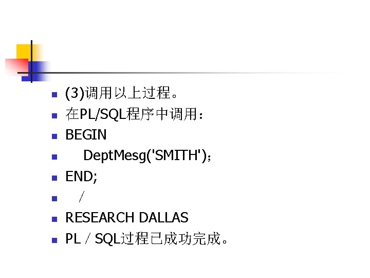 n n n n (3)调用以上过程。 在PL/SQL程序中调用： BEGIN Dept. Mesg('SMITH')； END; ／ RESEARCH DALLAS PL／SQL过程已成功完成。