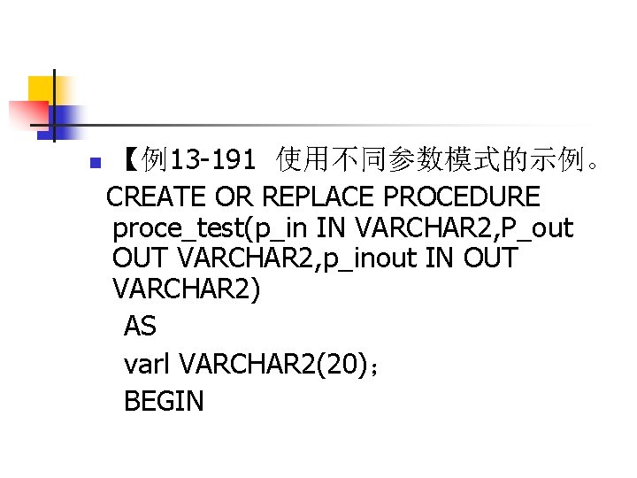 n 【例13 -191 使用不同参数模式的示例。 CREATE OR REPLACE PROCEDURE proce_test(p_in IN VARCHAR 2, P_out OUT