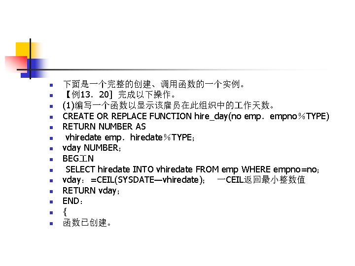 n n n n 下面是一个完整的创建、调用函数的一个实例。 【例13．20] 完成以下操作。 (1)编写一个函数以显示该雇员在此组织中的 作天数。 CREATE OR REPLACE FUNCTION hire_day(no