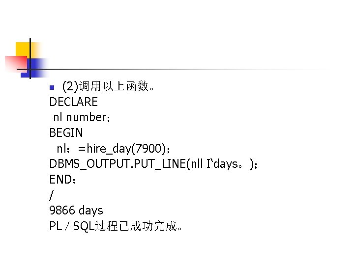 (2)调用以上函数。 DECLARE nl number； BEGIN nl：=hire_day(7900)； DBMS_OUTPUT. PUT_LINE(nll I‘days。)； END： / 9866 days PL／SQL过程已成功完成。