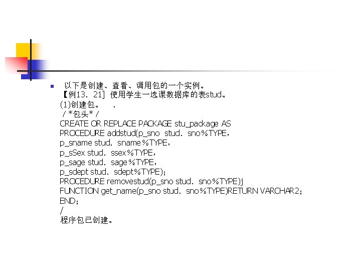 n 以下是创建、查看、调用包的一个实例。 【例13．21] 使用学生一选课数据库的表stud。 (1)创建包。 ． ／*包头*／ CREATE OR REPLACE PACKAGE stu_package AS PROCEDURE