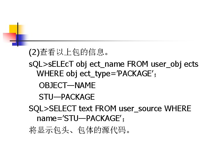 (2)查看以上包的信息。 s. QL>s. ELEc. T obj ect_name FROM user_obj ects WHERE obj ect_type=’PACKAGE’； OBJECT—NAME