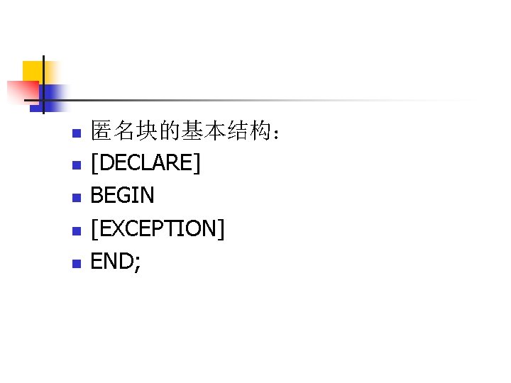 n n n 匿名块的基本结构： [DECLARE] BEGIN [EXCEPTION] END; 