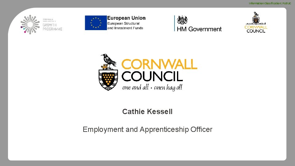 Information Classification: PUBLIC Cathie Kessell Employment and Apprenticeship Officer 