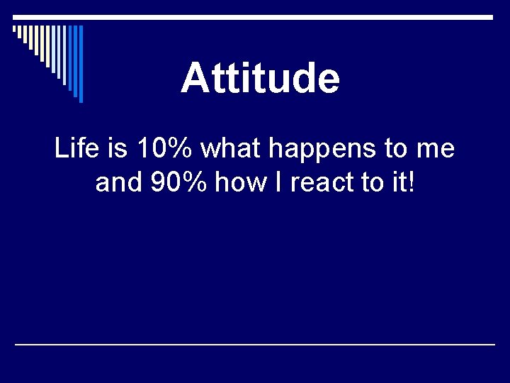 Attitude Life is 10% what happens to me and 90% how I react to