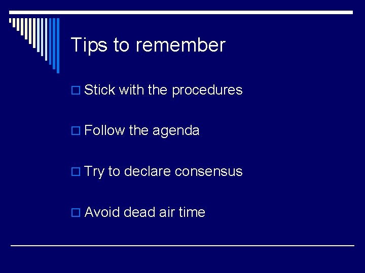Tips to remember o Stick with the procedures o Follow the agenda o Try