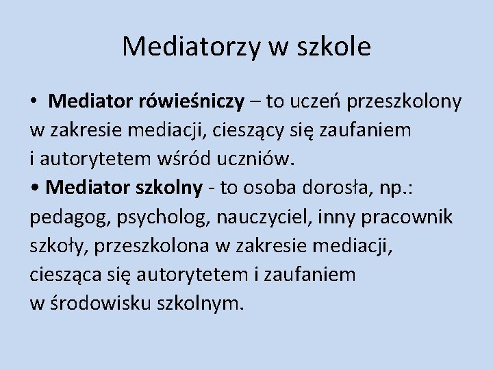 Mediatorzy w szkole • Mediator rówieśniczy – to uczeń przeszkolony w zakresie mediacji, cieszący