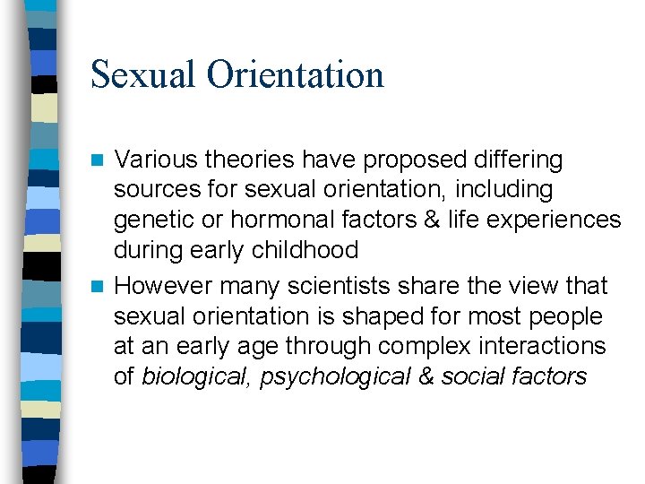 Sexual Orientation Various theories have proposed differing sources for sexual orientation, including genetic or