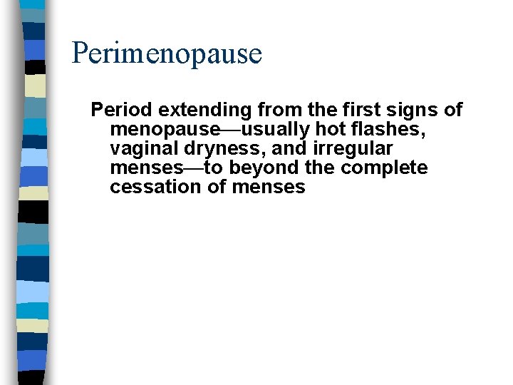 Perimenopause Period extending from the first signs of menopause—usually hot flashes, vaginal dryness, and