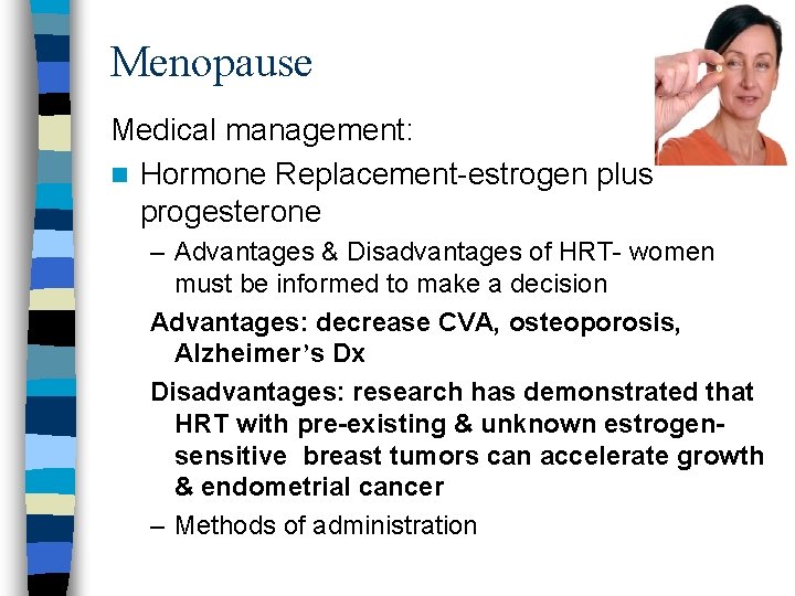 Menopause Medical management: n Hormone Replacement-estrogen plus progesterone – Advantages & Disadvantages of HRT-