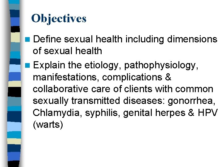 Objectives n Define sexual health including dimensions of sexual health n Explain the etiology,