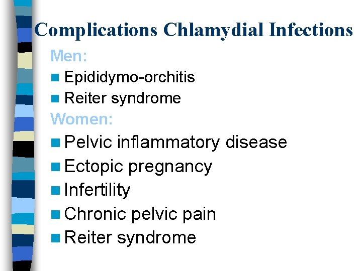 Complications Chlamydial Infections Men: n Epididymo-orchitis n Reiter syndrome Women: n Pelvic inflammatory disease