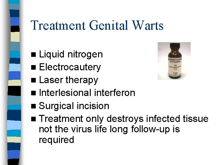 Treatment Genital Warts n Liquid nitrogen n Electrocautery n Laser therapy n Interlesional interferon