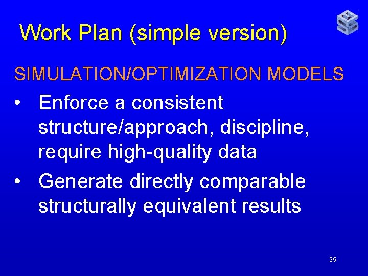 Work Plan (simple version) SIMULATION/OPTIMIZATION MODELS • Enforce a consistent structure/approach, discipline, require high-quality