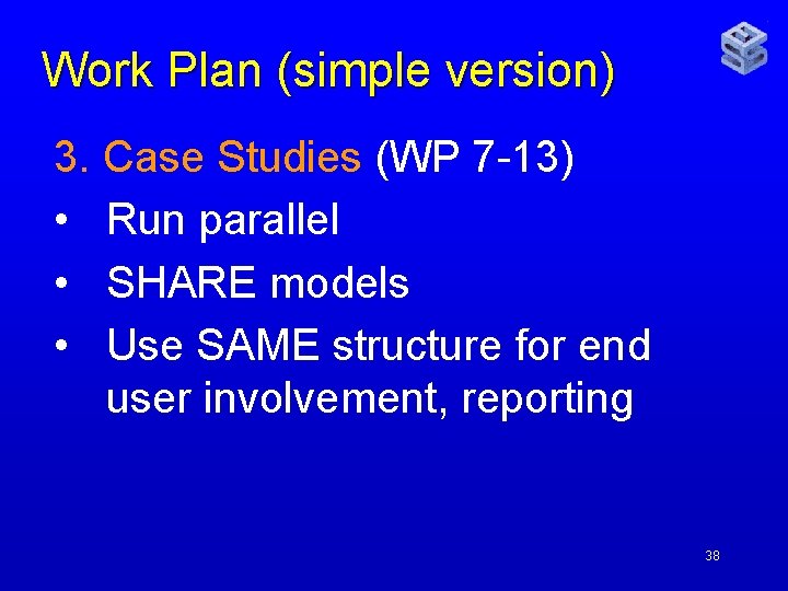 Work Plan (simple version) 3. Case Studies (WP 7 -13) • Run parallel •