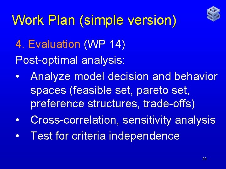 Work Plan (simple version) 4. Evaluation (WP 14) Post-optimal analysis: • Analyze model decision