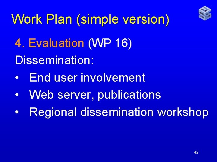 Work Plan (simple version) 4. Evaluation (WP 16) Dissemination: • End user involvement •