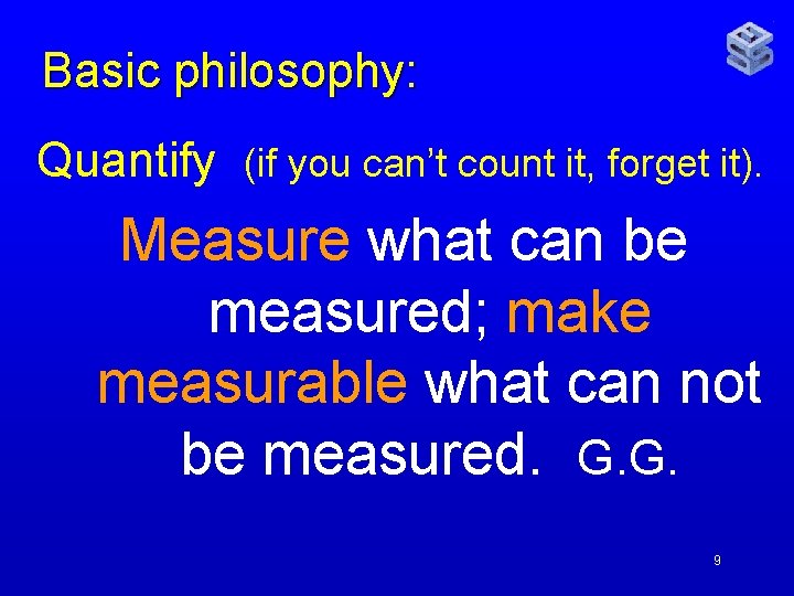 Basic philosophy: Quantify (if you can’t count it, forget it). Measure what can be