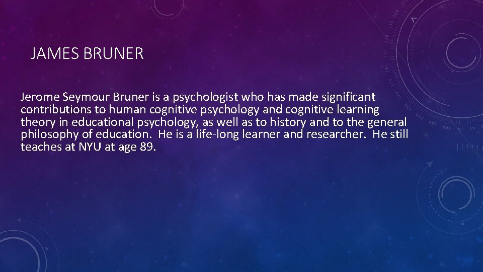 JAMES BRUNER Jerome Seymour Bruner is a psychologist who has made significant contributions to