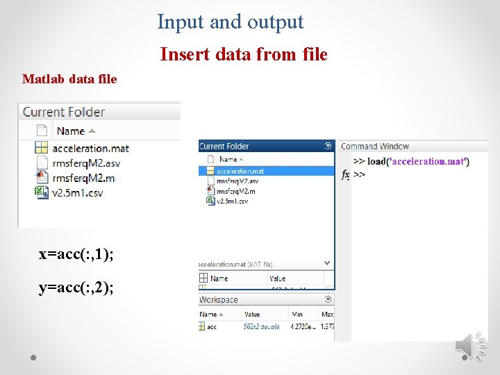Input and output Insert data from file Matlab data file x=acc(: , 1); y=acc(: