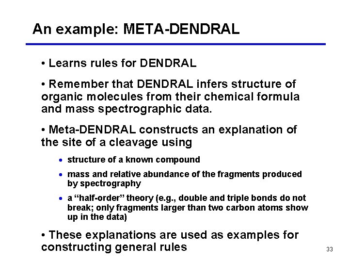 An example: META-DENDRAL • Learns rules for DENDRAL • Remember that DENDRAL infers structure