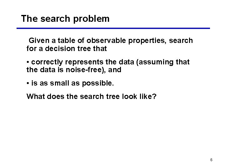 The search problem Given a table of observable properties, search for a decision tree