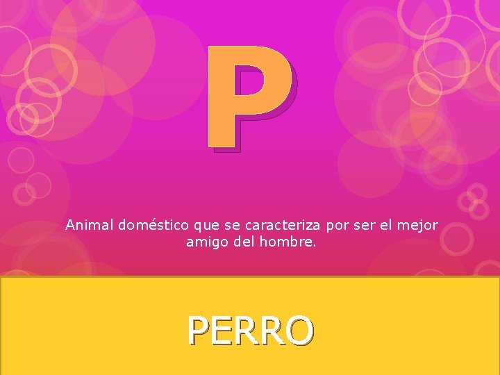 P Animal doméstico que se caracteriza por ser el mejor amigo del hombre. PERRO