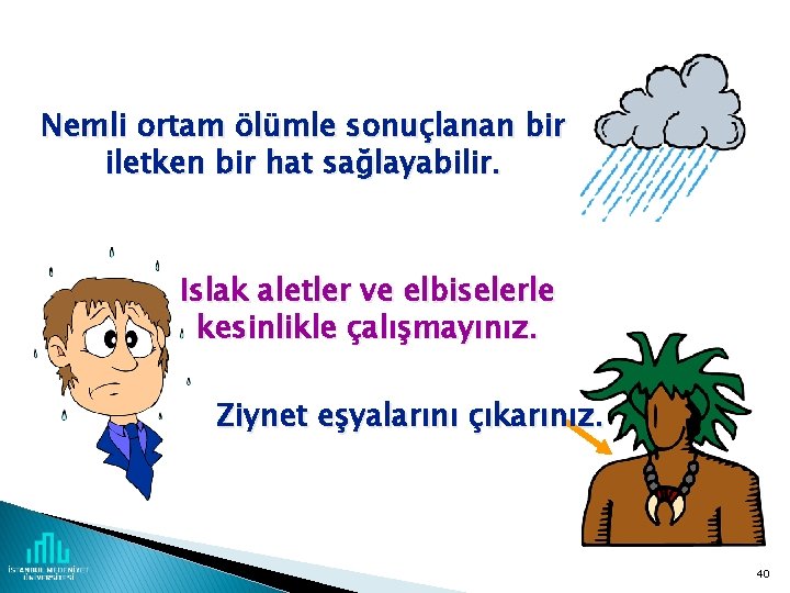 Nemli ortam ölümle sonuçlanan bir iletken bir hat sağlayabilir. Islak aletler ve elbiselerle kesinlikle