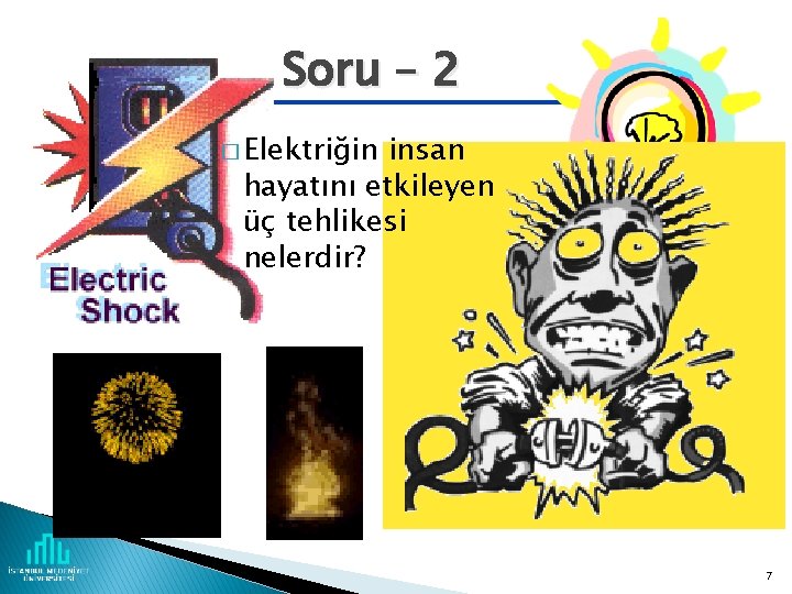 Soru – 2 � Elektriğin insan hayatını etkileyen üç tehlikesi nelerdir? Fire Explosions 7