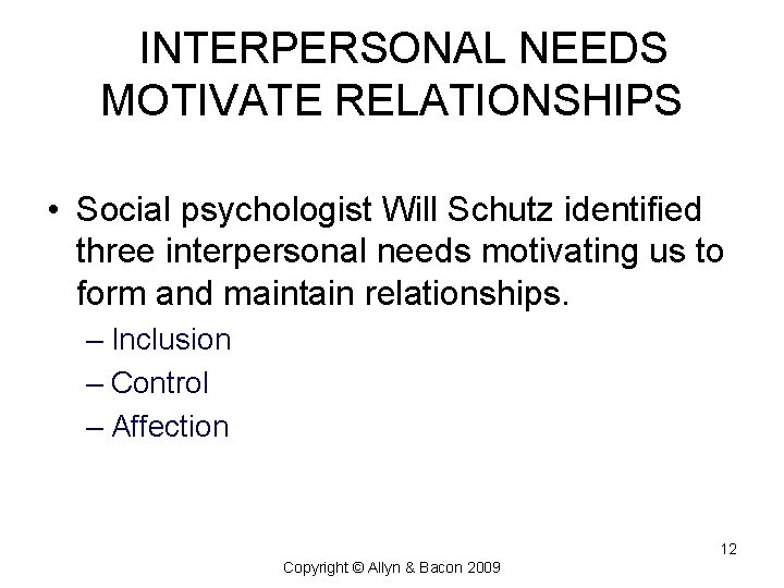 INTERPERSONAL NEEDS MOTIVATE RELATIONSHIPS • Social psychologist Will Schutz identified three interpersonal needs motivating