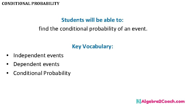 CONDITIONAL PROBABILITY Students will be able to: find the conditional probability of an event.