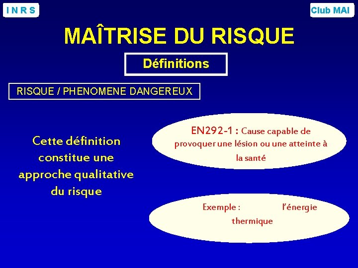 INRS Club MAI MAÎTRISE DU RISQUE Définitions RISQUE / PHENOMENE DANGEREUX Cette définition constitue