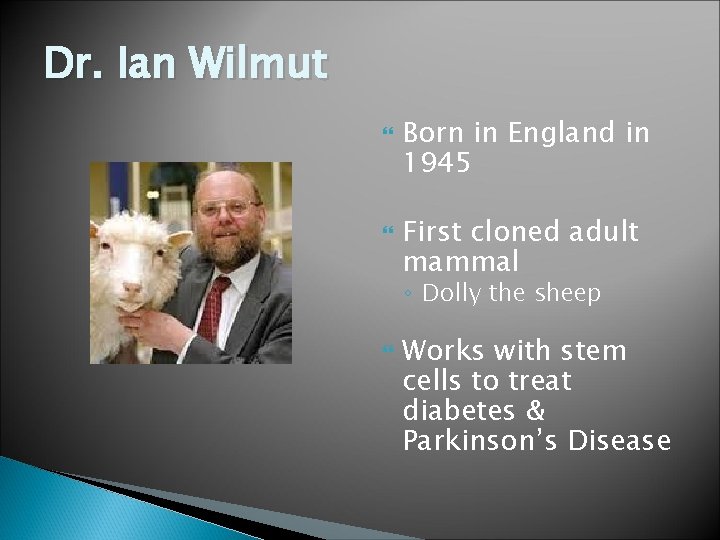 Dr. Ian Wilmut Born in England in 1945 First cloned adult mammal ◦ Dolly