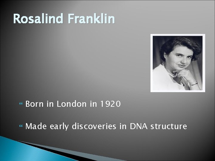 Rosalind Franklin Born in London in 1920 Made early discoveries in DNA structure 