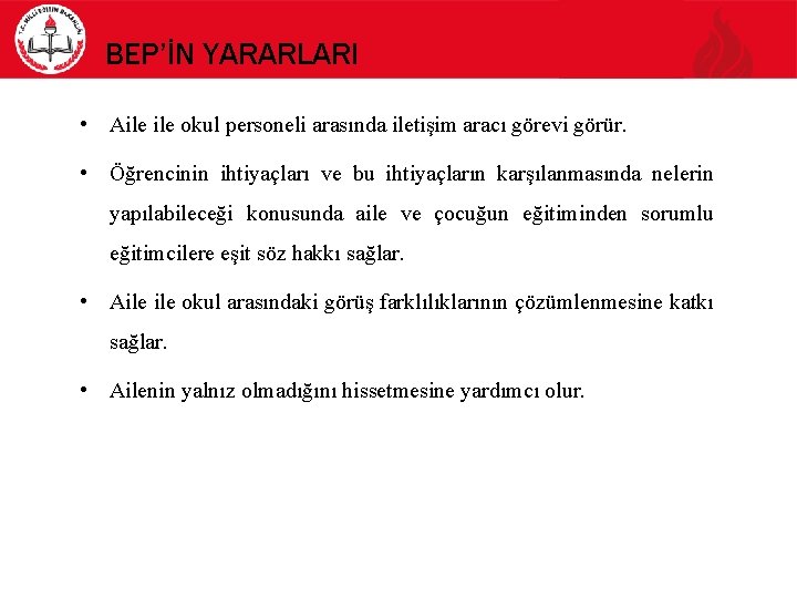 BEP’İN YARARLARI • Aile okul personeli arasında iletişim aracı görevi görür. • Öğrencinin ihtiyaçları