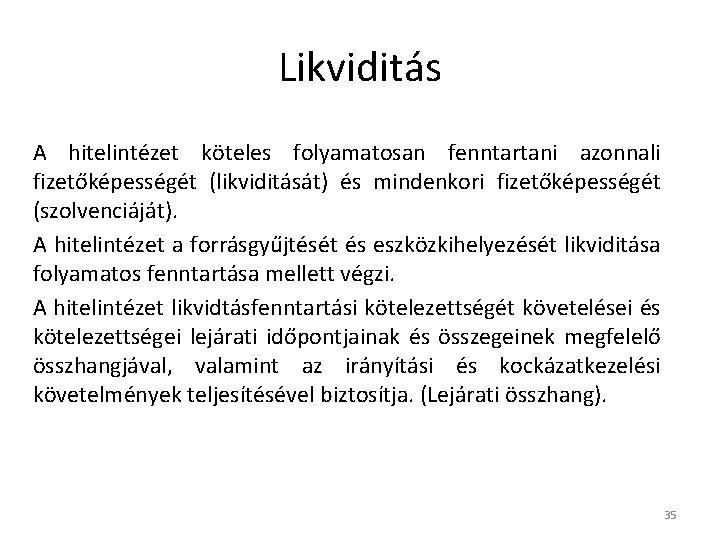 Likviditás A hitelintézet köteles folyamatosan fenntartani azonnali fizetőképességét (likviditását) és mindenkori fizetőképességét (szolvenciáját). A