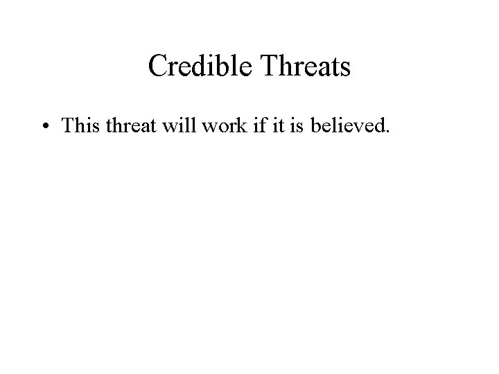 Credible Threats • This threat will work if it is believed. 