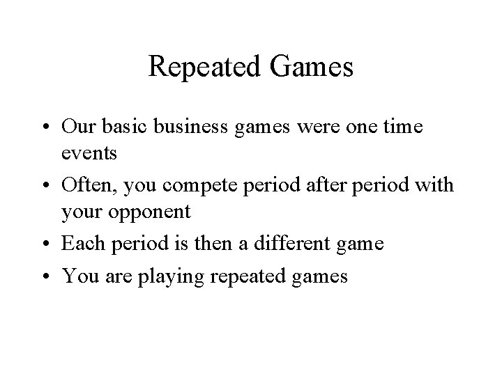 Repeated Games • Our basic business games were one time events • Often, you