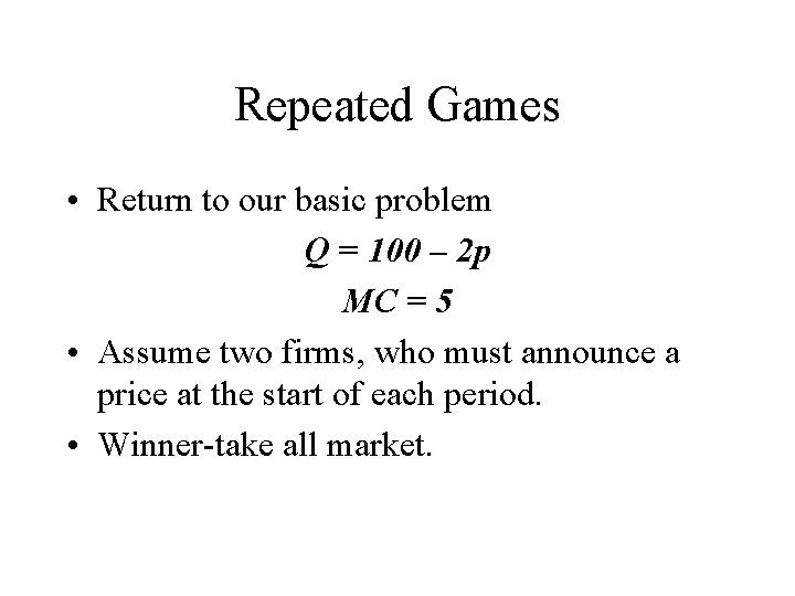 Repeated Games • Return to our basic problem Q = 100 – 2 p