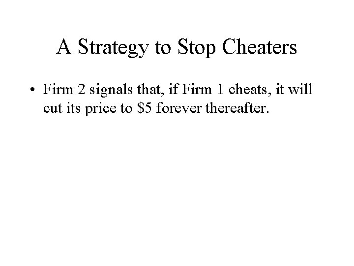 A Strategy to Stop Cheaters • Firm 2 signals that, if Firm 1 cheats,