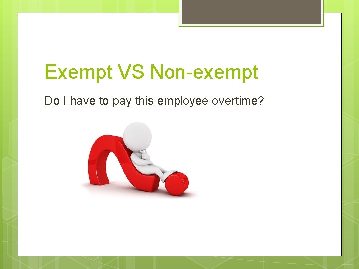 Exempt VS Non-exempt Do I have to pay this employee overtime? 