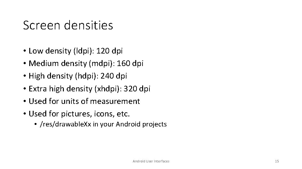 Screen densities • Low density (ldpi): 120 dpi • Medium density (mdpi): 160 dpi Screen densities • Low density (ldpi): 120 dpi • Medium density (mdpi): 160 dpi