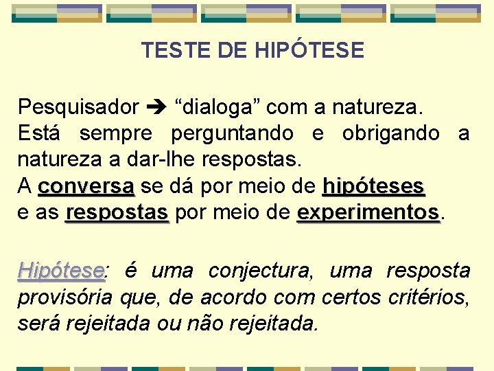 TESTE DE HIPÓTESE Pesquisador “dialoga” com a natureza. Está sempre perguntando e obrigando a