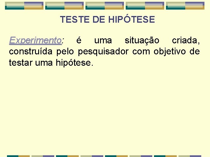 TESTE DE HIPÓTESE Experimento: é uma situação criada, Experimento construída pelo pesquisador com objetivo