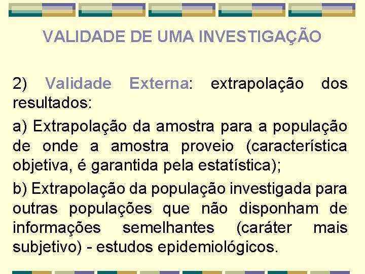 VALIDADE DE UMA INVESTIGAÇÃO 2) Validade Externa: extrapolação dos resultados: a) Extrapolação da amostra