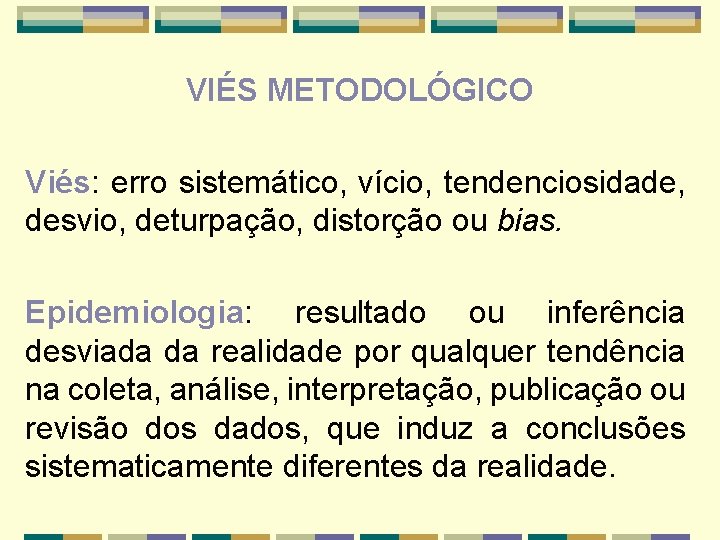 VIÉS METODOLÓGICO Viés: erro sistemático, vício, tendenciosidade, desvio, deturpação, distorção ou bias. Epidemiologia: resultado