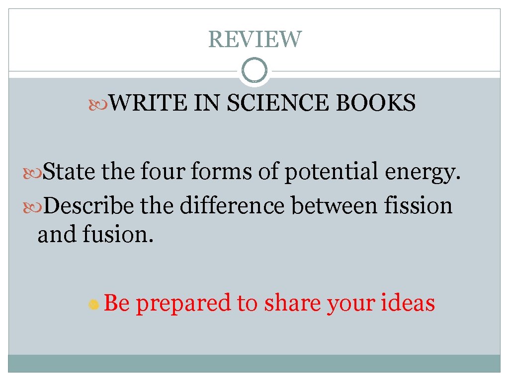 REVIEW WRITE IN SCIENCE BOOKS State the four forms of potential energy. Describe the