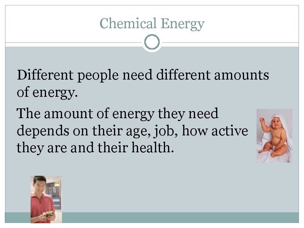 Chemical Energy Different people need different amounts of energy. The amount of energy they