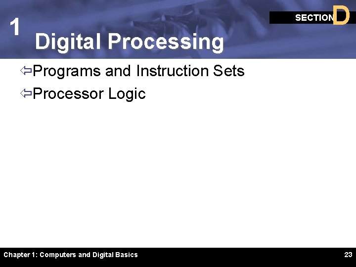 1 D SECTION Digital Processing ïPrograms and Instruction Sets ïProcessor Logic Chapter 1: Computers