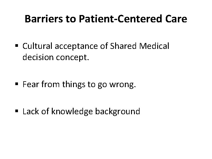 Barriers to Patient-Centered Care § Cultural acceptance of Shared Medical decision concept. § Fear